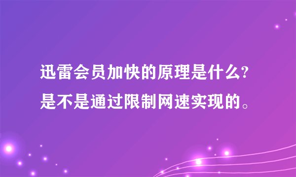 迅雷会员加快的原理是什么?是不是通过限制网速实现的。
