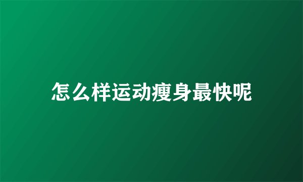 怎么样运动瘦身最快呢