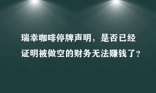 瑞幸咖啡停牌声明，是否已经证明被做空的财务无法赚钱了？
