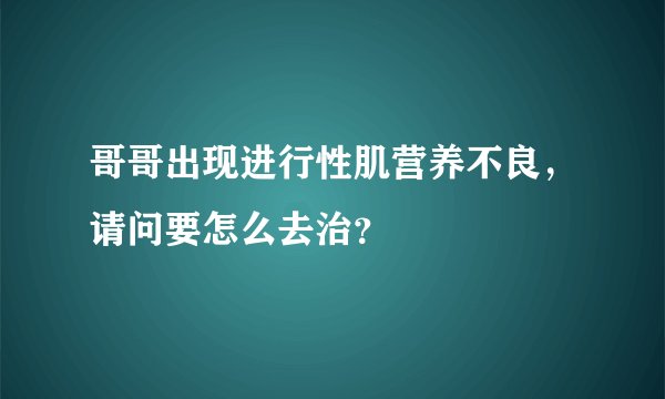 哥哥出现进行性肌营养不良，请问要怎么去治？