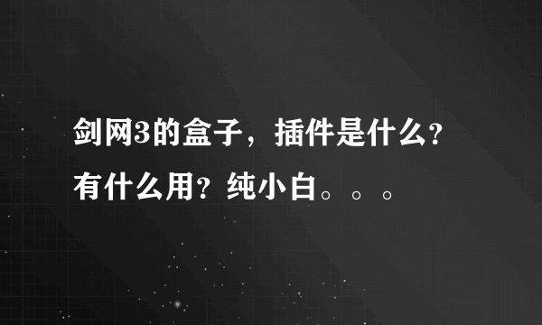 剑网3的盒子，插件是什么？有什么用？纯小白。。。