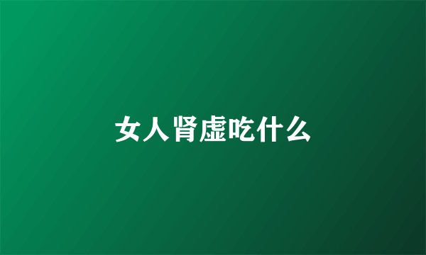 女人肾虚吃什么