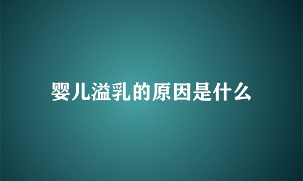 婴儿溢乳的原因是什么