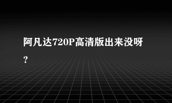 阿凡达720P高清版出来没呀？