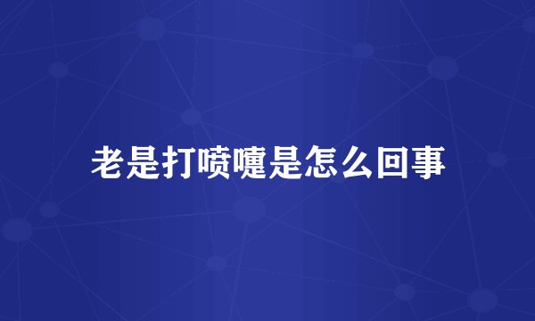 老是打喷嚏是怎么回事