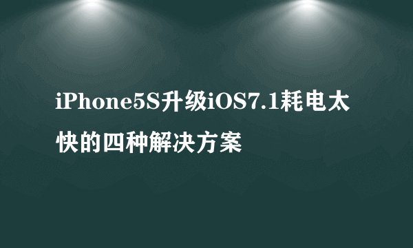 iPhone5S升级iOS7.1耗电太快的四种解决方案