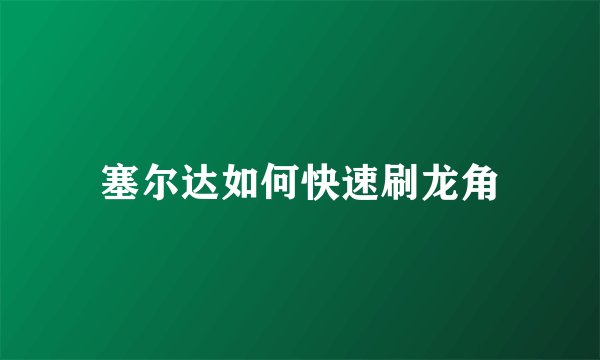 塞尔达如何快速刷龙角