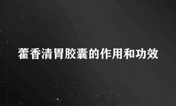 藿香清胃胶囊的作用和功效