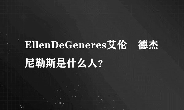 EllenDeGeneres艾伦•德杰尼勒斯是什么人？