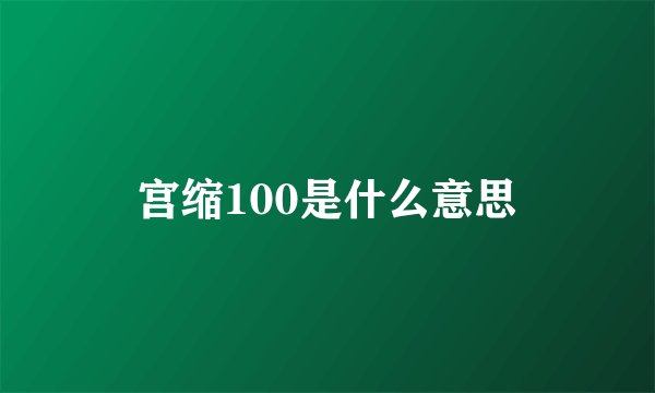 宫缩100是什么意思