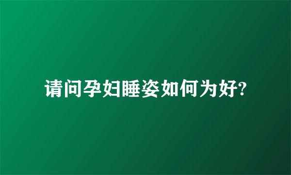 请问孕妇睡姿如何为好?