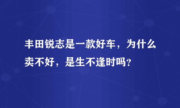 丰田锐志是一款好车，为什么卖不好，是生不逢时吗？