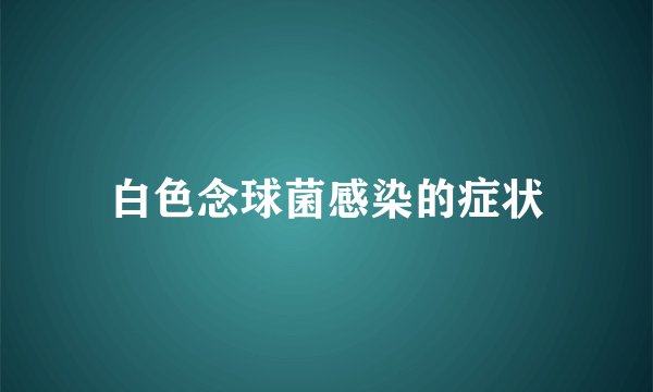 白色念球菌感染的症状
