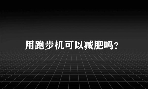 用跑步机可以减肥吗？