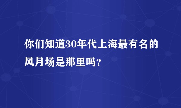 你们知道30年代上海最有名的风月场是那里吗？