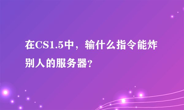 在CS1.5中，输什么指令能炸别人的服务器？