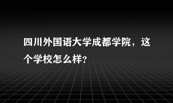 四川外国语大学成都学院，这个学校怎么样？