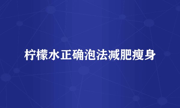 柠檬水正确泡法减肥瘦身