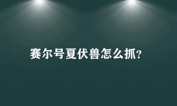 赛尔号夏伏兽怎么抓？