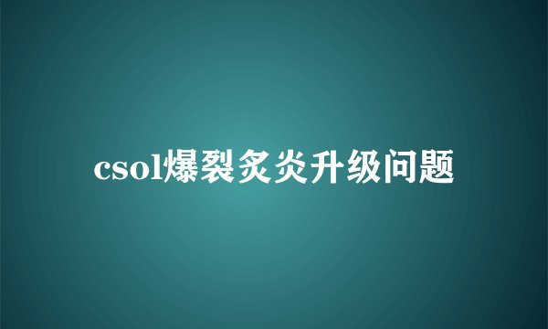 csol爆裂炙炎升级问题