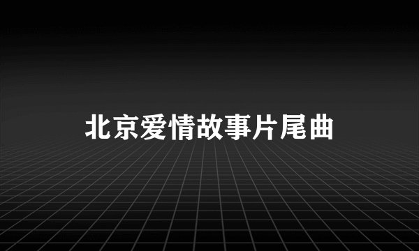 北京爱情故事片尾曲