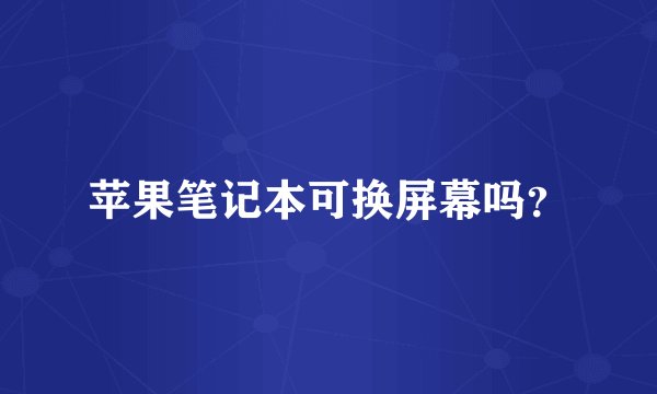 苹果笔记本可换屏幕吗？