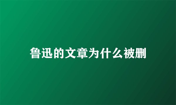 鲁迅的文章为什么被删
