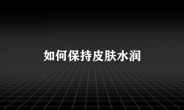 如何保持皮肤水润