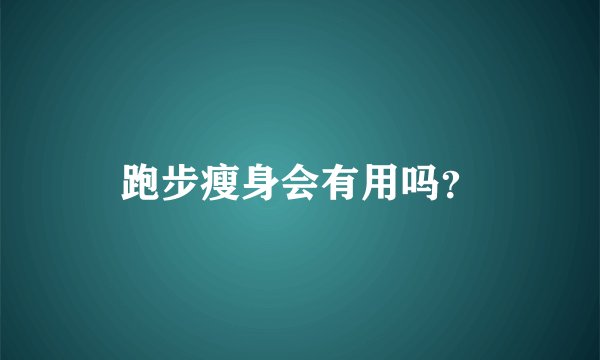 跑步瘦身会有用吗？