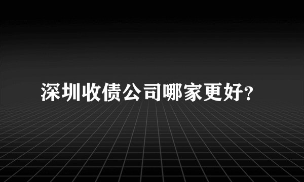 深圳收债公司哪家更好？