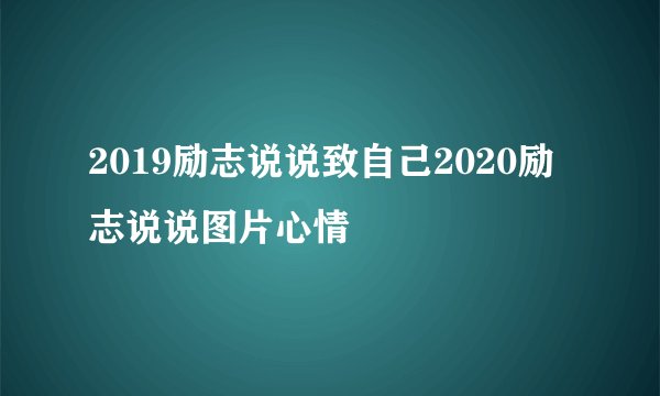 2019励志说说致自己2020励志说说图片心情