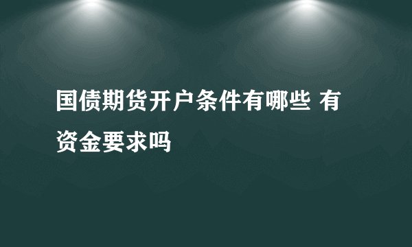 国债期货开户条件有哪些 有资金要求吗