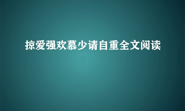 掠爱强欢慕少请自重全文阅读