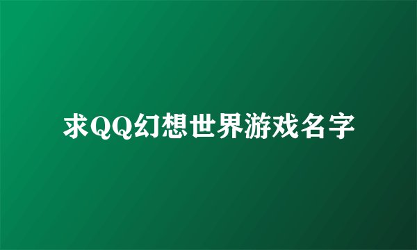求QQ幻想世界游戏名字