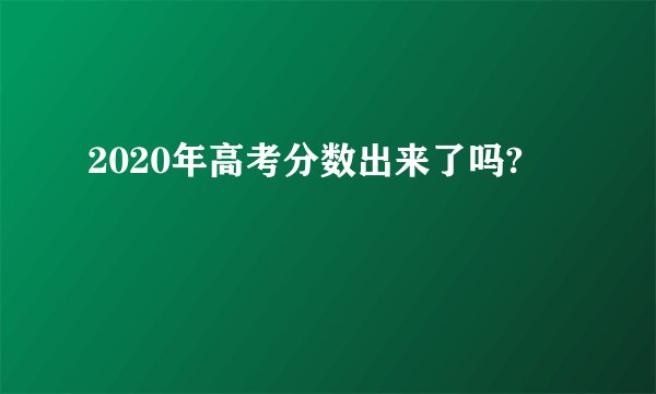 2020年高考分数出来了吗?