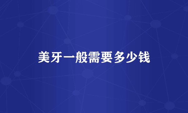 美牙一般需要多少钱