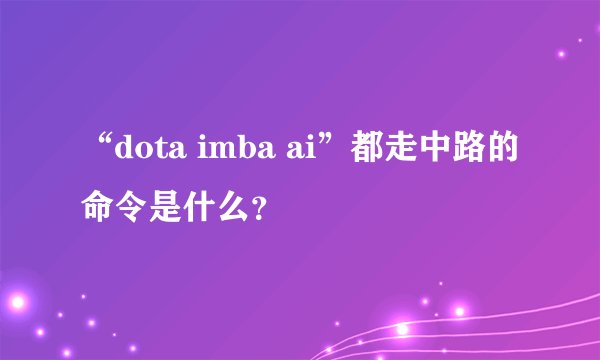 “dota imba ai”都走中路的命令是什么？