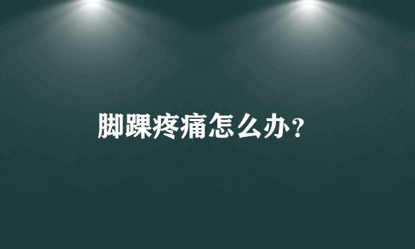 脚踝疼痛怎么办？