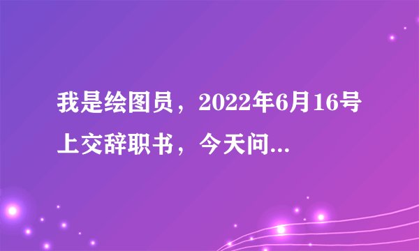 我是绘图员，2022年6月16号上交辞职书，今天问了下主管他还没签名，叫我做到招到人交接完再走。可是我想按流程一个月直接走，他不给怎么办