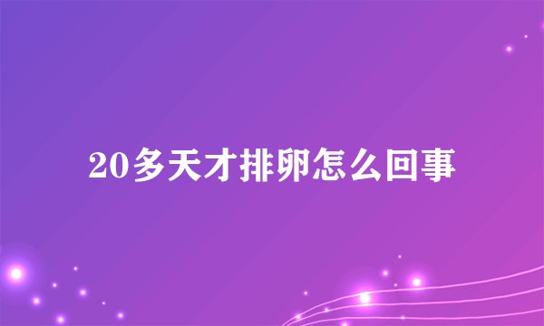 20多天才排卵怎么回事