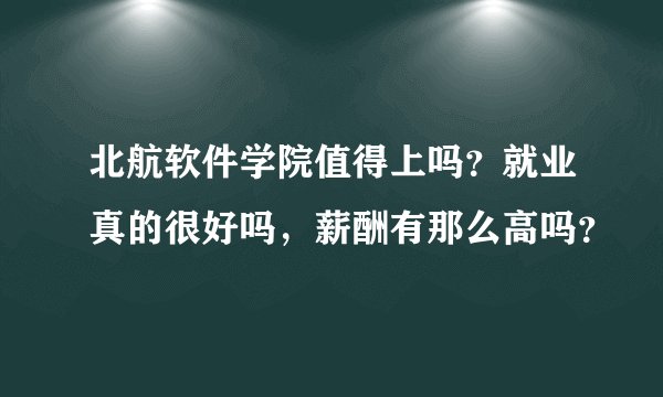 北航软件学院值得上吗？就业真的很好吗，薪酬有那么高吗？