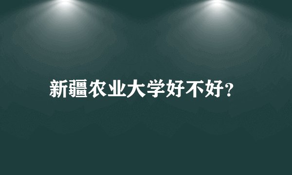 新疆农业大学好不好？