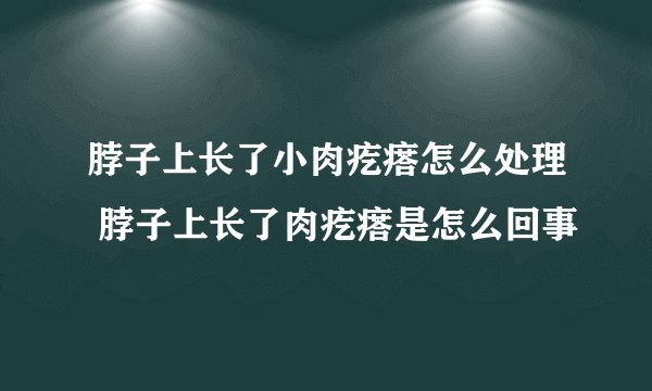 脖子上长了小肉疙瘩怎么处理 脖子上长了肉疙瘩是怎么回事