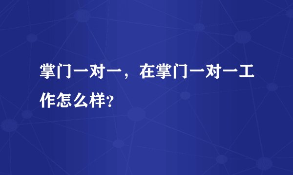 掌门一对一，在掌门一对一工作怎么样？