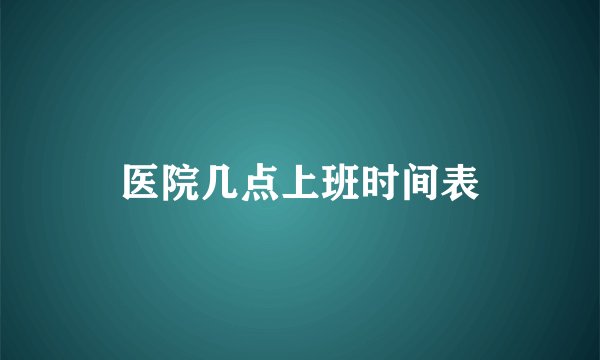 医院几点上班时间表