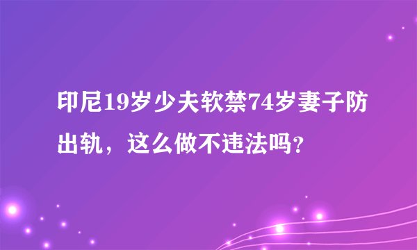 印尼19岁少夫软禁74岁妻子防出轨，这么做不违法吗？