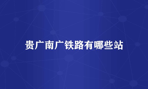 贵广南广铁路有哪些站