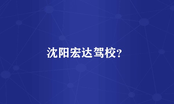 沈阳宏达驾校？