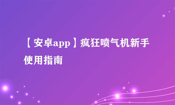 【安卓app】疯狂喷气机新手使用指南