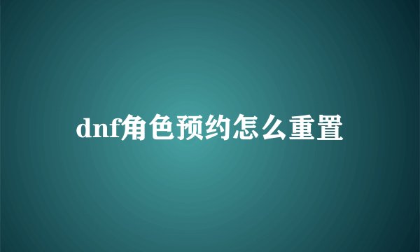 dnf角色预约怎么重置